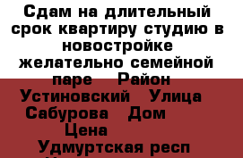 Сдам на длительный срок квартиру студию в новостройке,желательно семейной паре. › Район ­ Устиновский › Улица ­ Сабурова › Дом ­ 17 › Цена ­ 8 000 - Удмуртская респ. Недвижимость » Квартиры аренда посуточно   . Удмуртская респ.